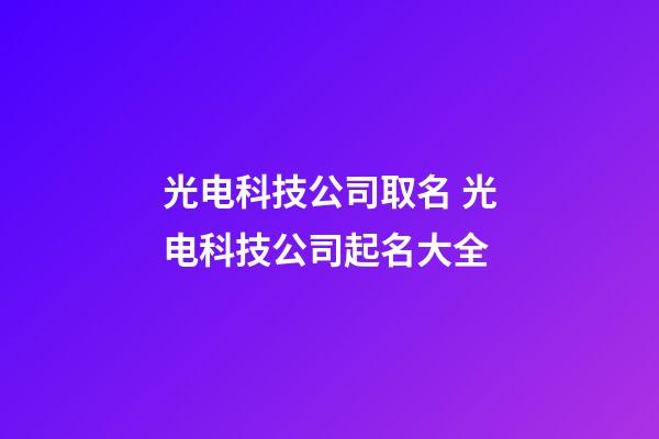 光电科技公司取名 光电科技公司起名大全-第1张-公司起名-玄机派